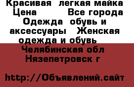 Красивая, легкая майка › Цена ­ 580 - Все города Одежда, обувь и аксессуары » Женская одежда и обувь   . Челябинская обл.,Нязепетровск г.